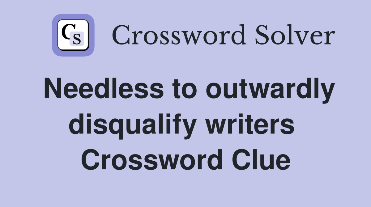 Needless to outwardly disqualify writers  Crossword Clue