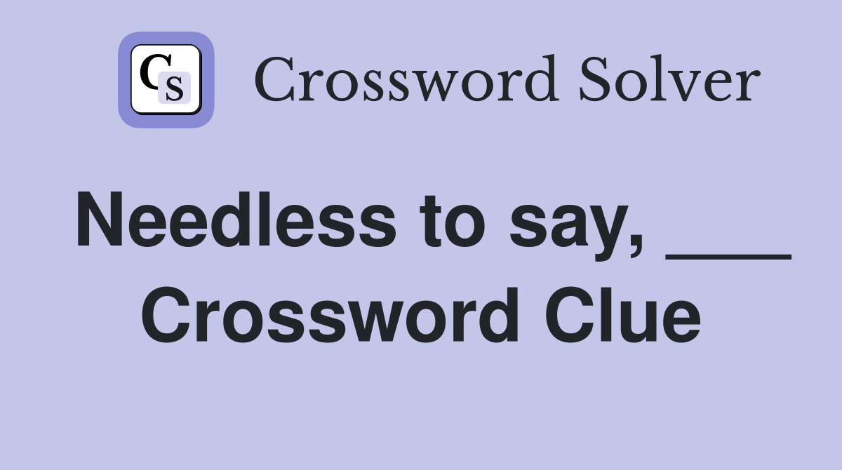 Needless to say, ___ Crossword Clue