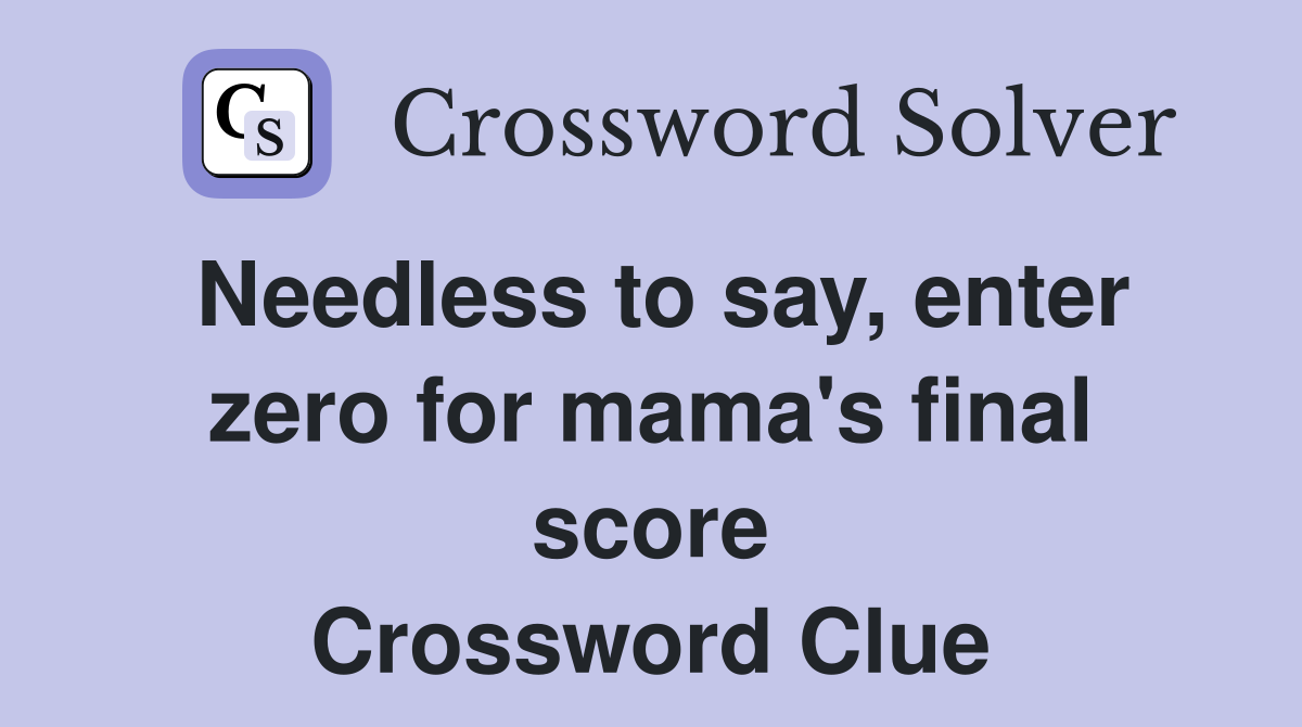 Needless to say, enter zero for mama's final score Crossword Clue