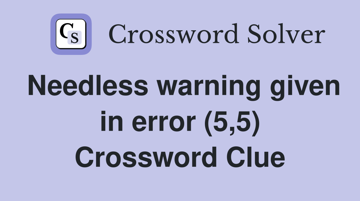 Needless warning given in error (5,5) Crossword Clue