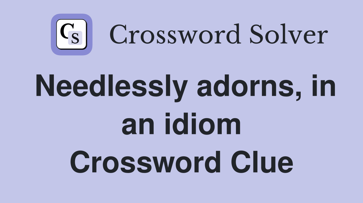 Needlessly adorns, in an idiom Crossword Clue