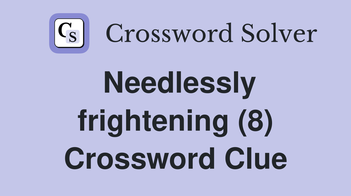Needlessly frightening (8) Crossword Clue