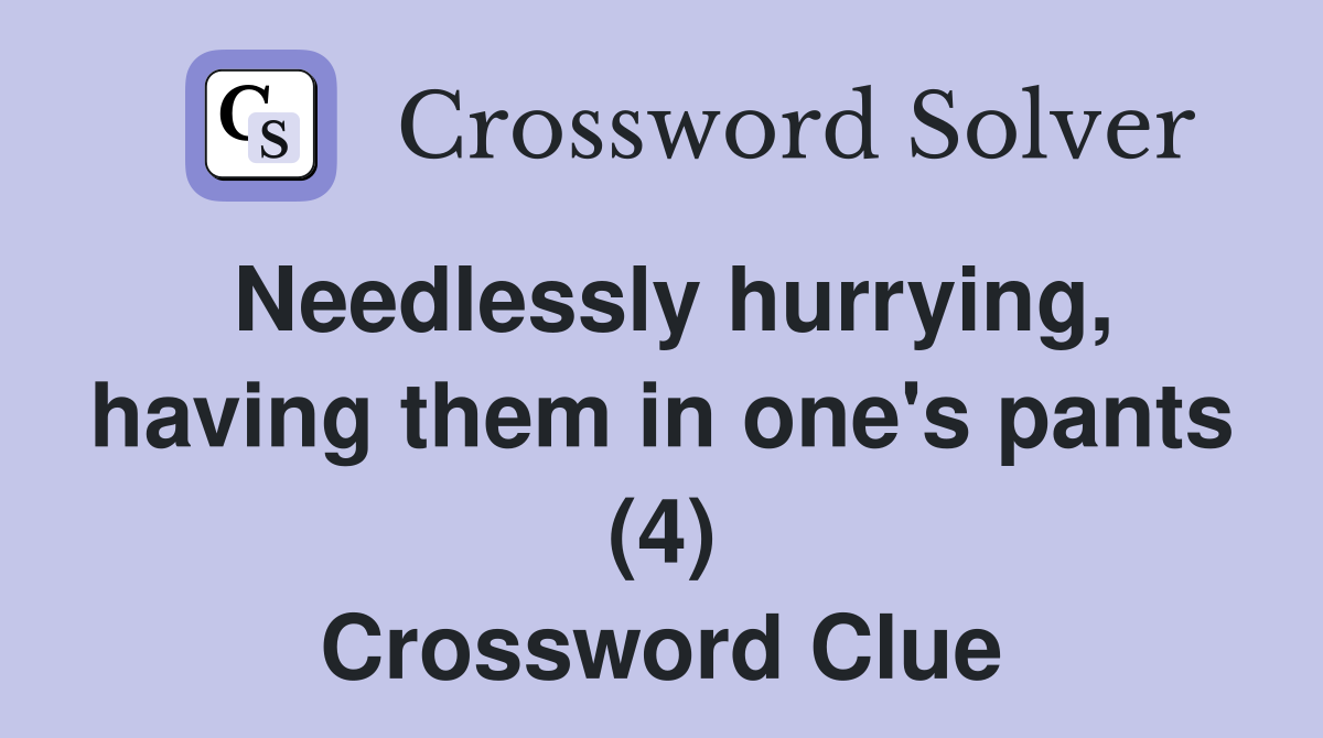 Needlessly hurrying, having them in one's pants (4) Crossword Clue