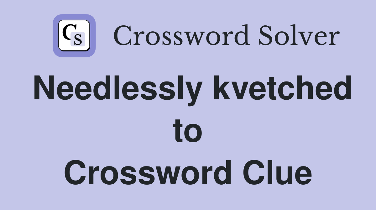 Needlessly kvetched to Crossword Clue