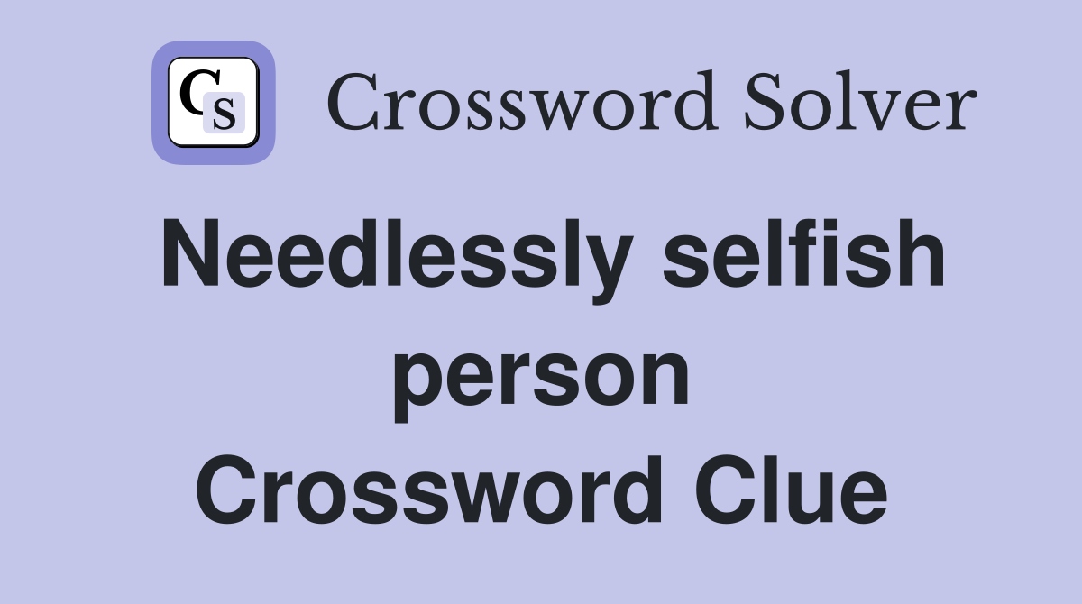 Needlessly selfish person Crossword Clue
