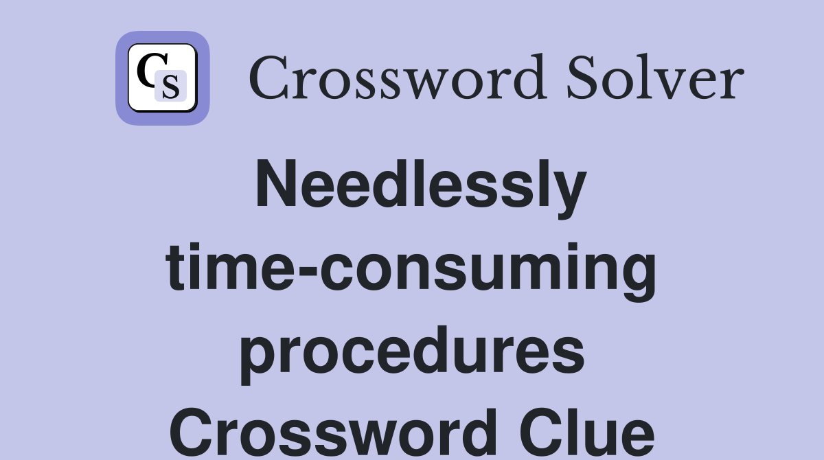 Needlessly time-consuming procedures Crossword Clue