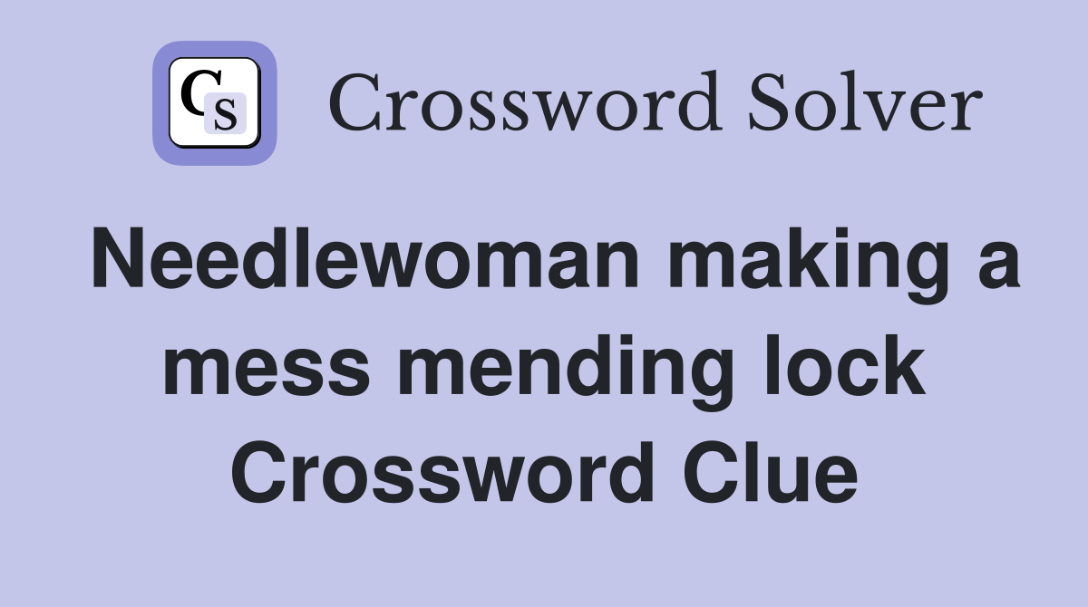 Needlewoman making a mess mending lock Crossword Clue