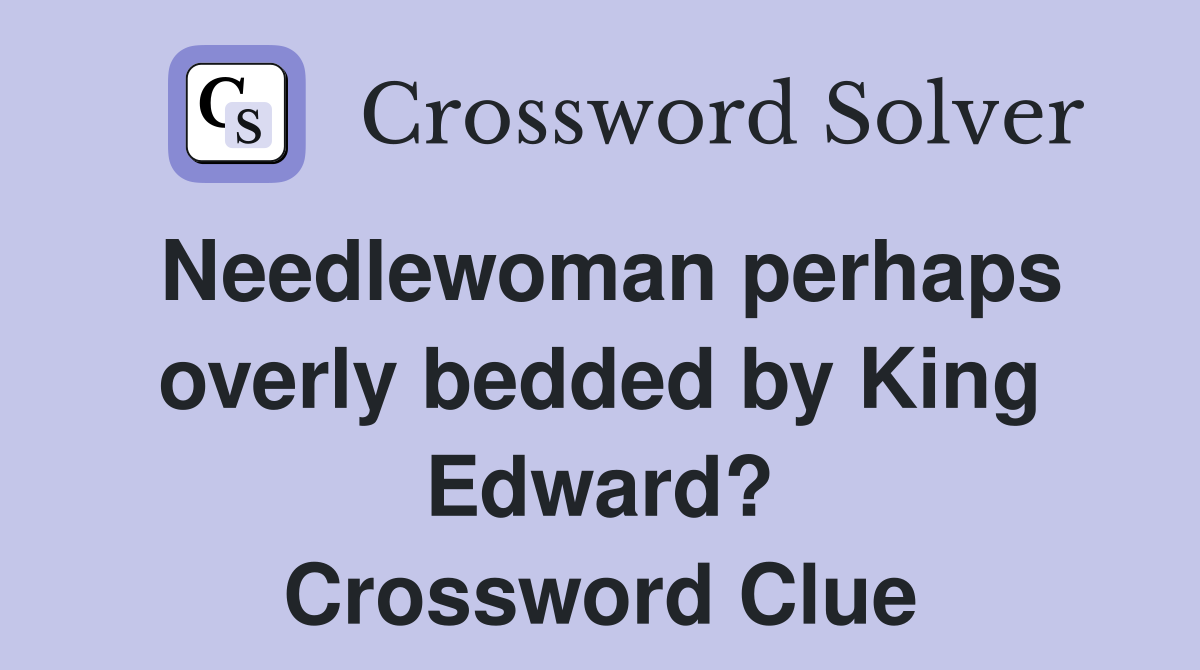 Needlewoman perhaps overly bedded by King Edward? Crossword Clue