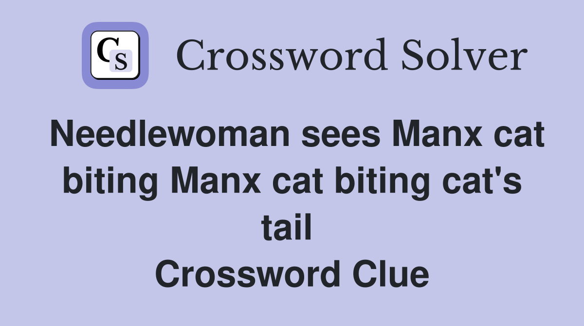 Needlewoman sees Manx cat biting Manx cat biting cat's tail  Crossword Clue