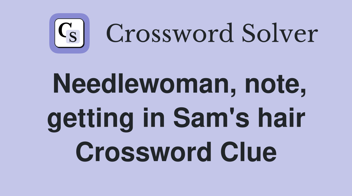 Needlewoman, note, getting in Sam's hair Crossword Clue