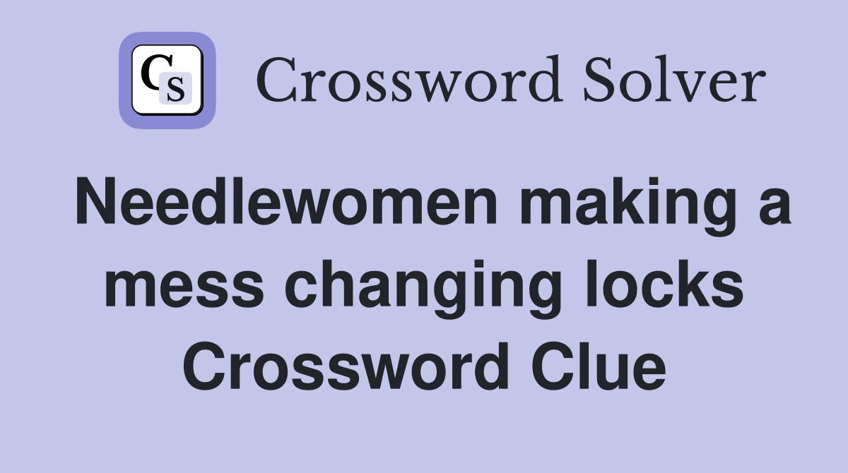 Needlewomen making a mess changing locks Crossword Clue