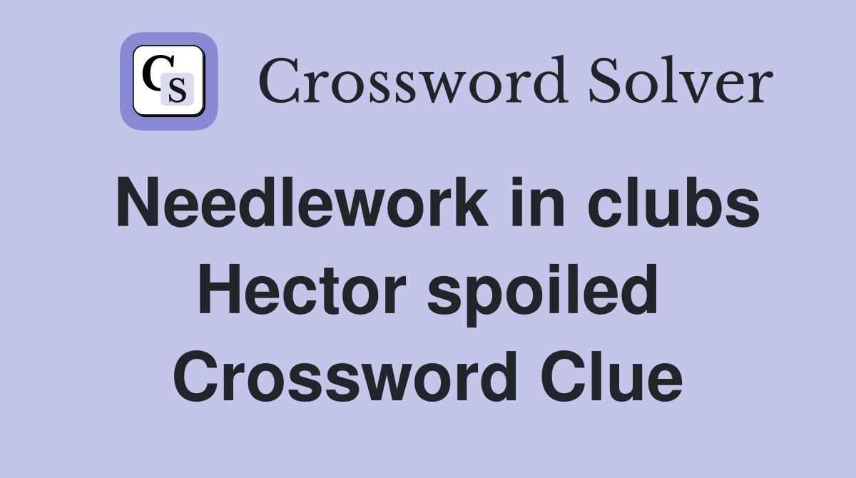 Needlework in clubs Hector spoiled Crossword Clue