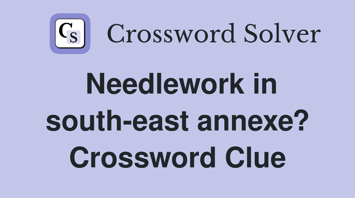Needlework in south-east annexe? Crossword Clue