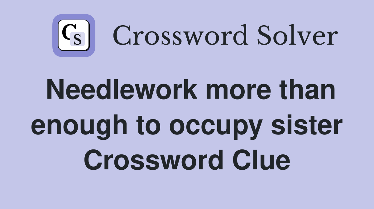 Needlework more than enough to occupy sister Crossword Clue