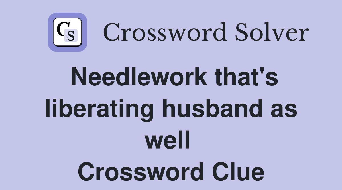 Needlework that's liberating husband as well  Crossword Clue
