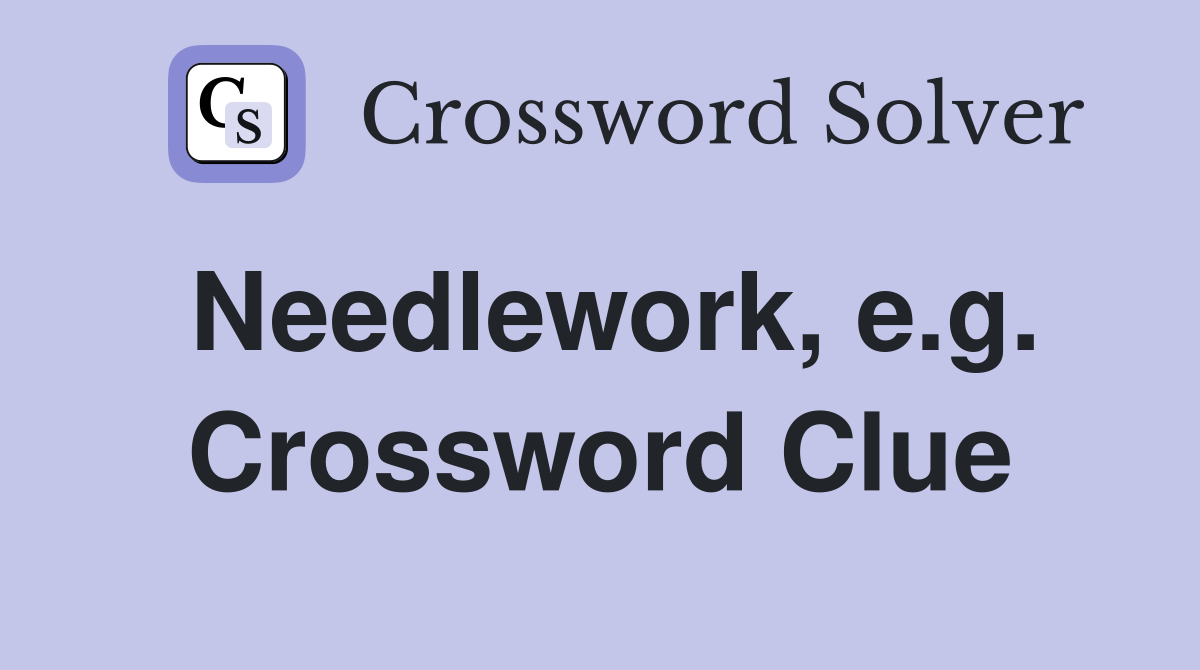 Needlework, e.g. Crossword Clue