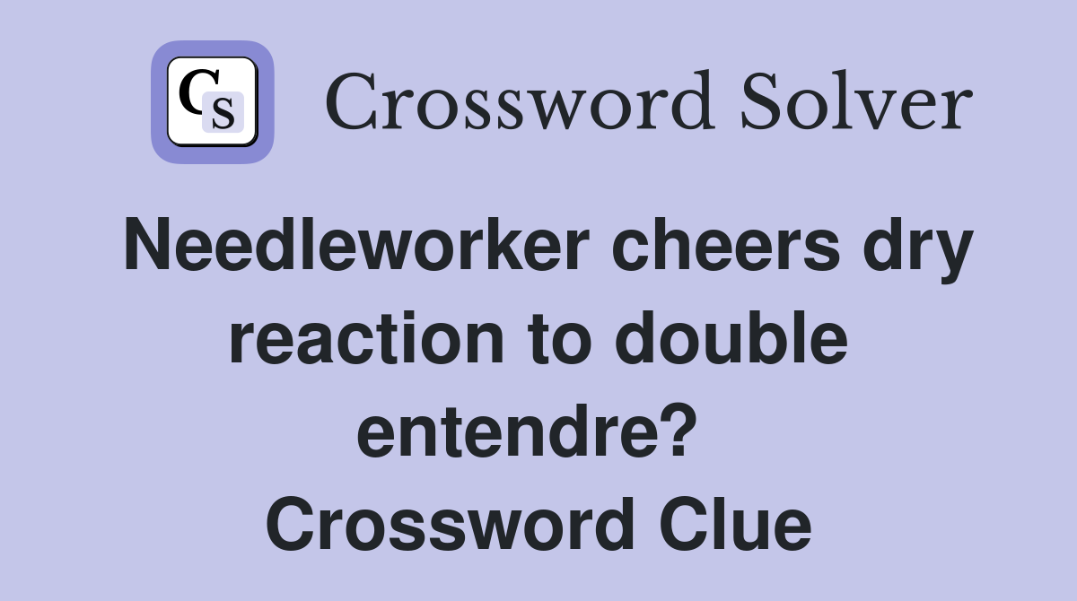 Needleworker cheers dry reaction to double entendre?  Crossword Clue