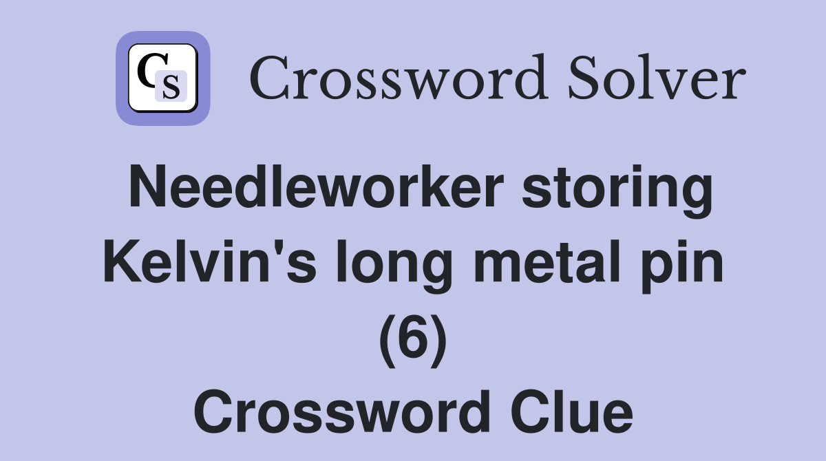 Needleworker storing Kelvin's long metal pin (6) Crossword Clue
