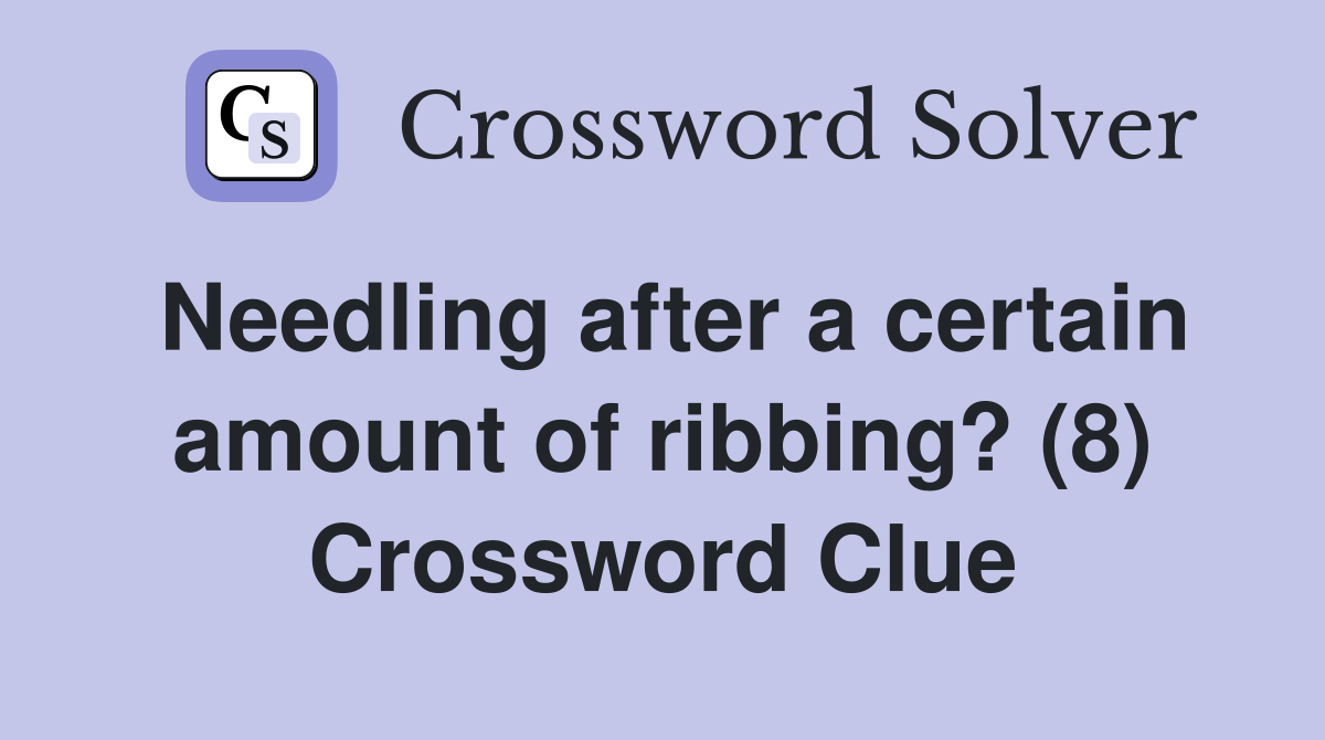 Needling after a certain amount of ribbing? (8) Crossword Clue