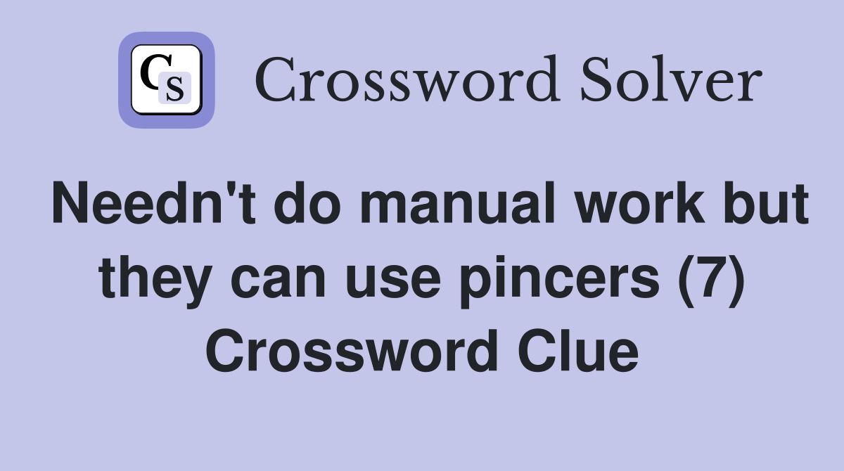 Needn't do manual work but they can use pincers (7) Crossword Clue