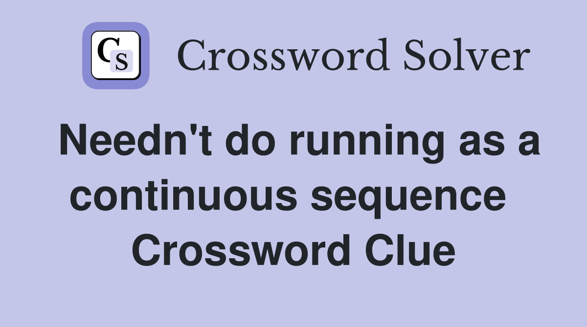 Needn't do running as a continuous sequence  Crossword Clue