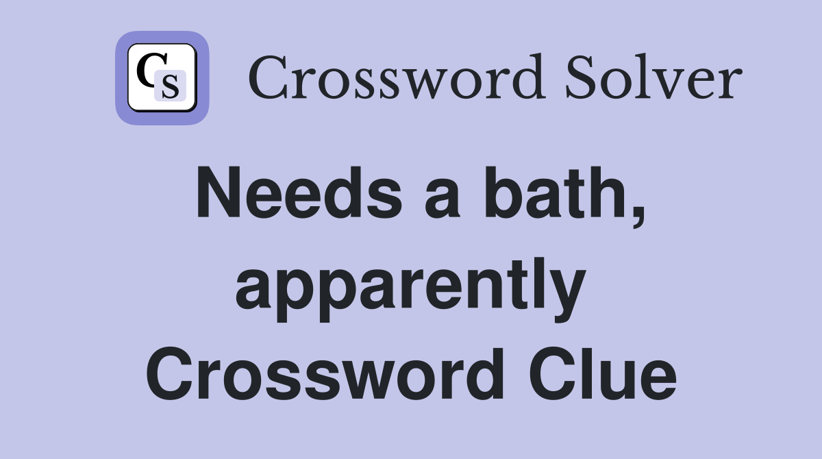 Needs a bath, apparently Crossword Clue