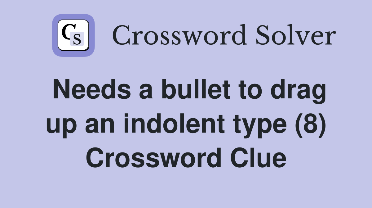 Needs a bullet to drag up an indolent type (8) Crossword Clue