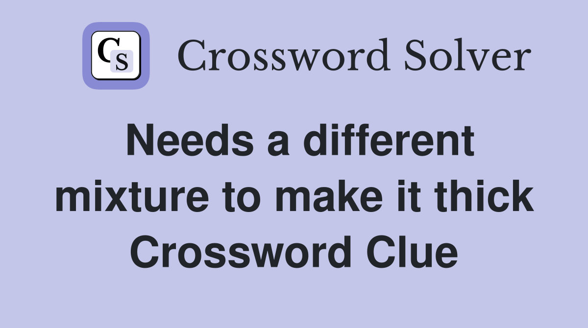 Needs a different mixture to make it thick Crossword Clue