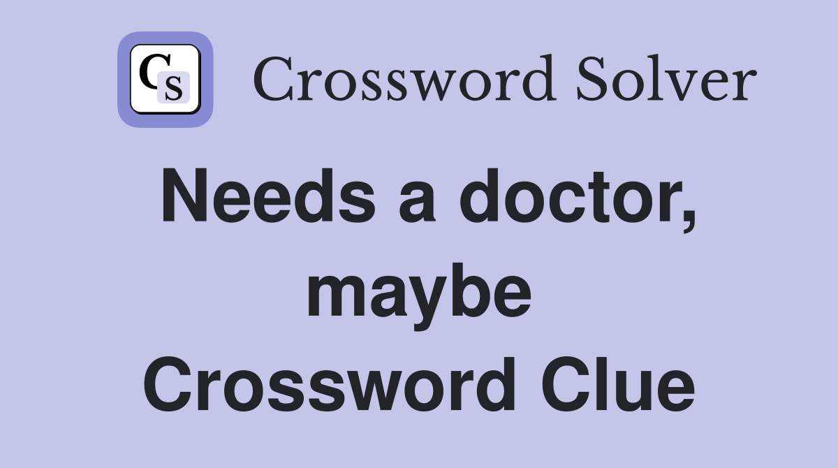 Needs a doctor, maybe Crossword Clue