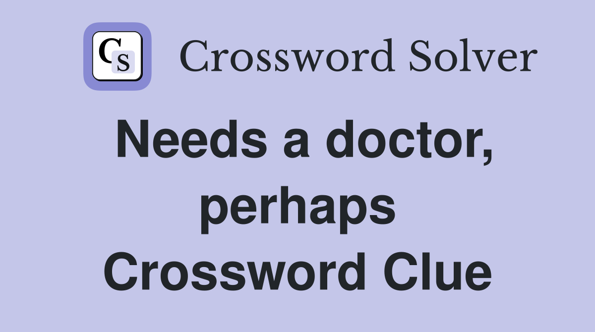 Needs a doctor, perhaps Crossword Clue