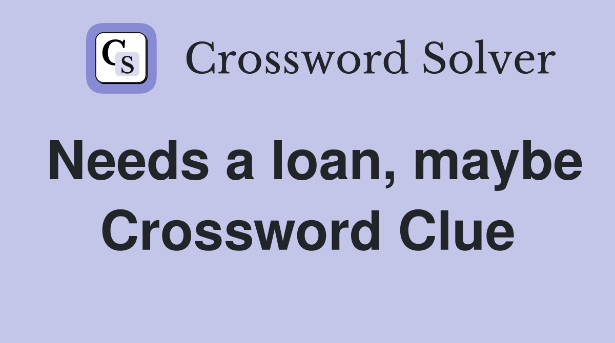 Needs a loan, maybe Crossword Clue