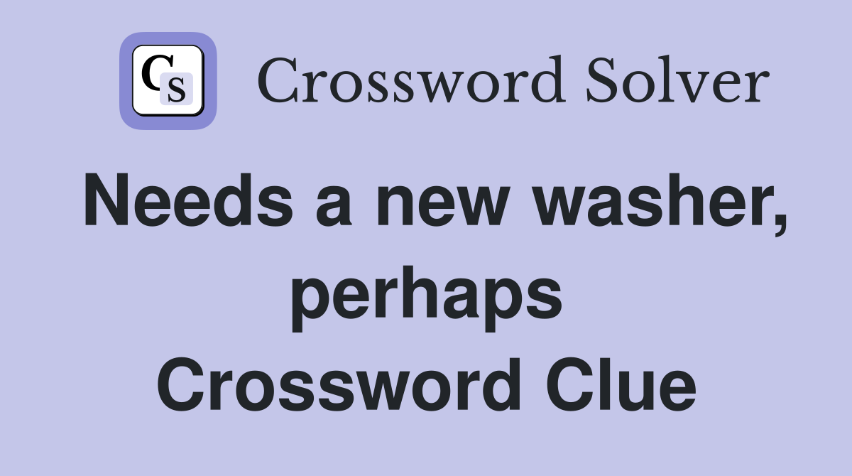 Needs a new washer, perhaps Crossword Clue