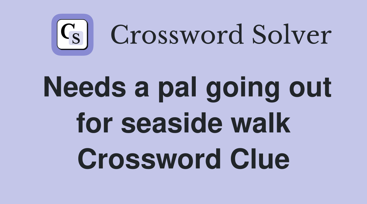 Needs a pal going out for seaside walk Crossword Clue