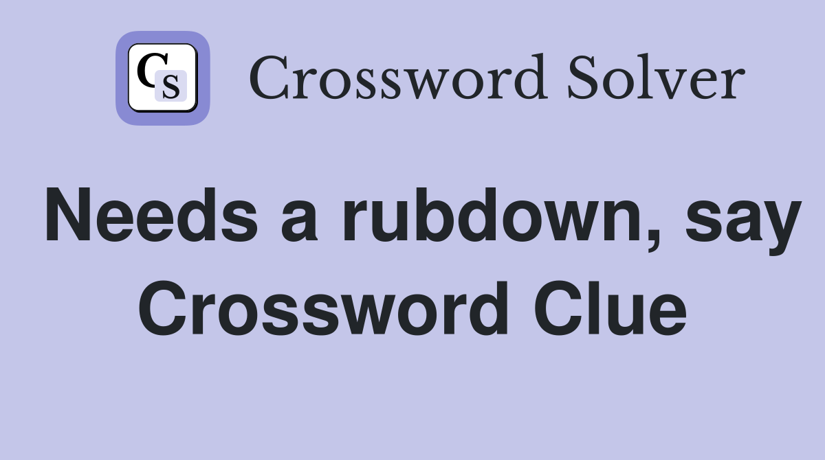 Needs a rubdown, say Crossword Clue
