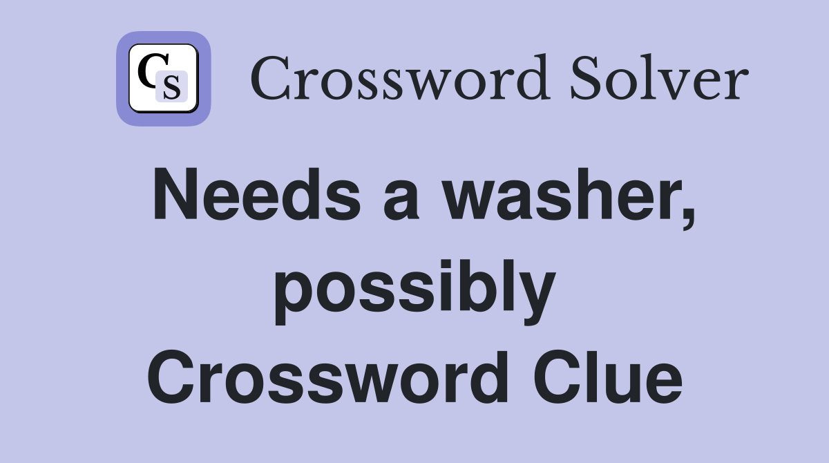 Needs a washer, possibly Crossword Clue