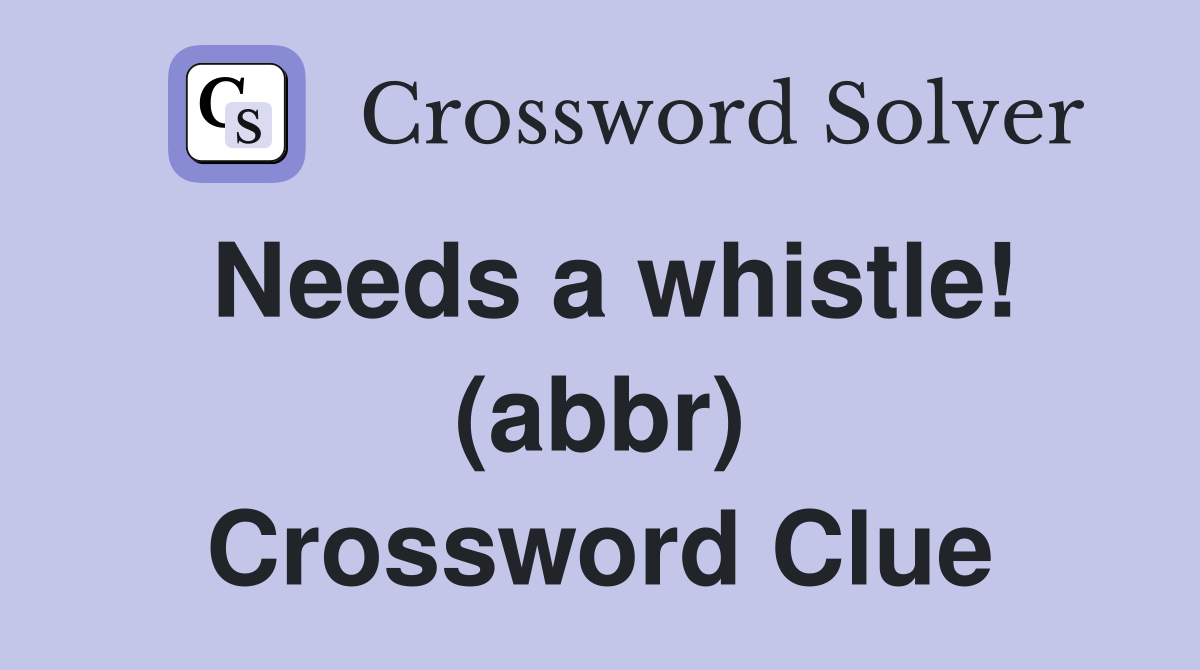 Needs a whistle! (abbr) Crossword Clue