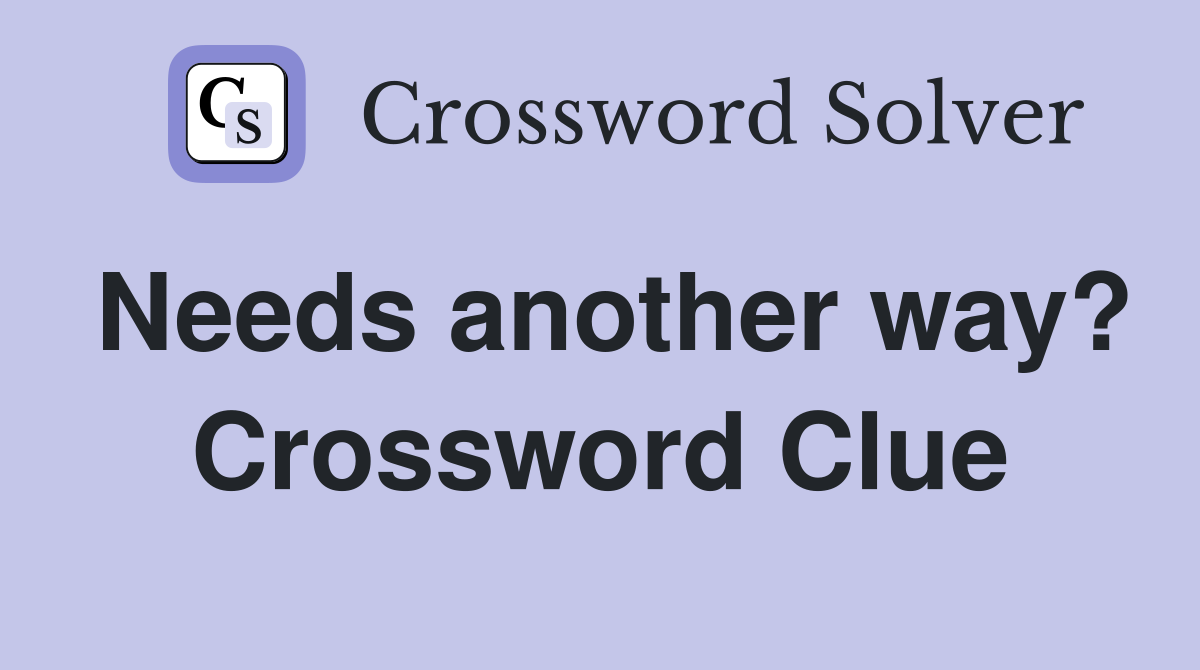 Needs another way? Crossword Clue