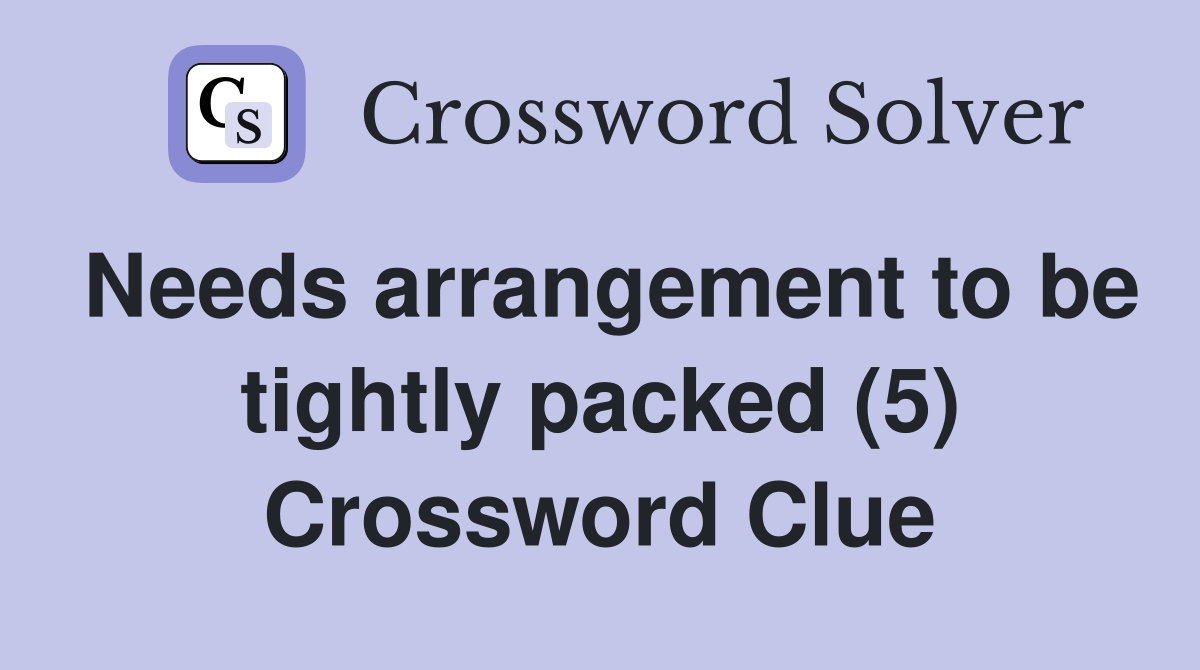 Needs arrangement to be tightly packed (5) Crossword Clue
