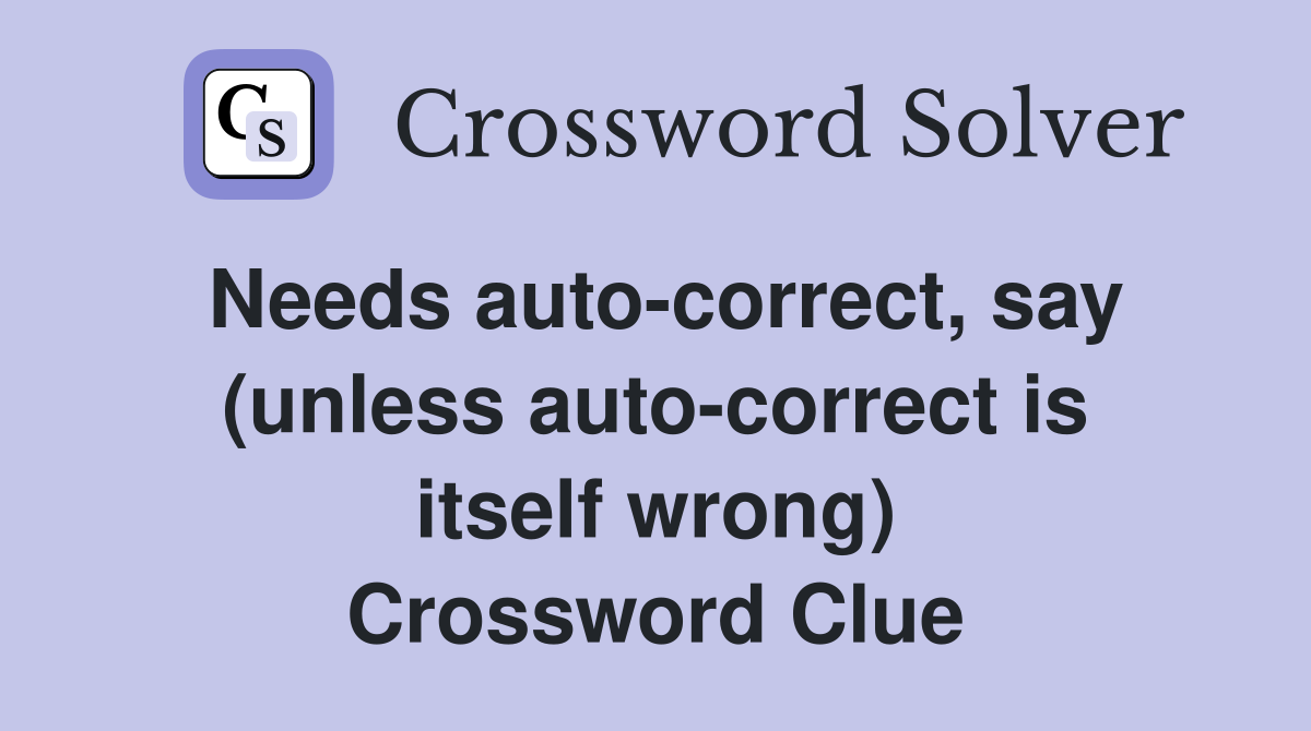 Needs auto-correct, say (unless auto-correct is itself wrong) Crossword Clue