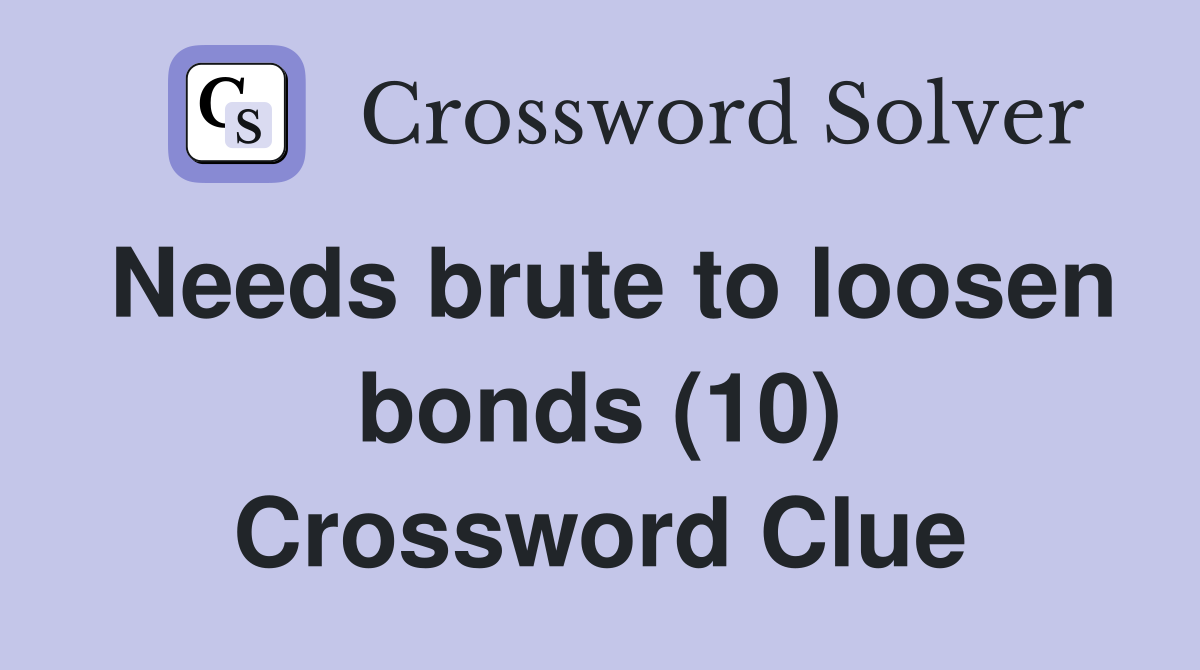 Needs brute to loosen bonds (10) Crossword Clue