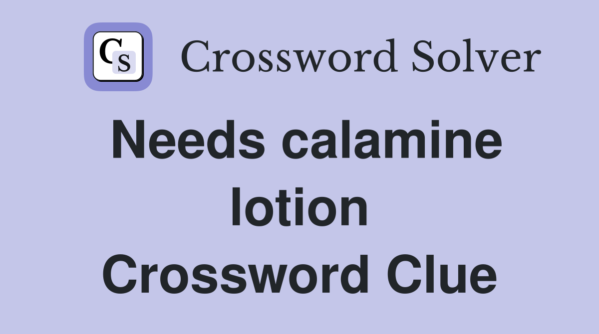Needs calamine lotion Crossword Clue