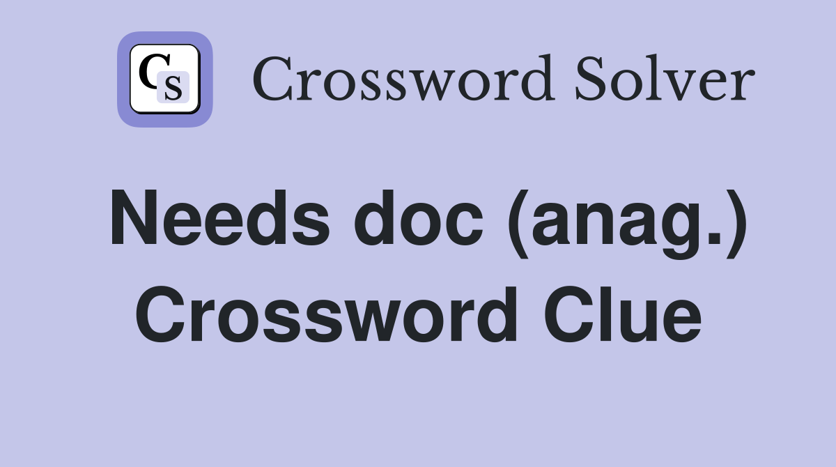 Needs doc (anag.) Crossword Clue