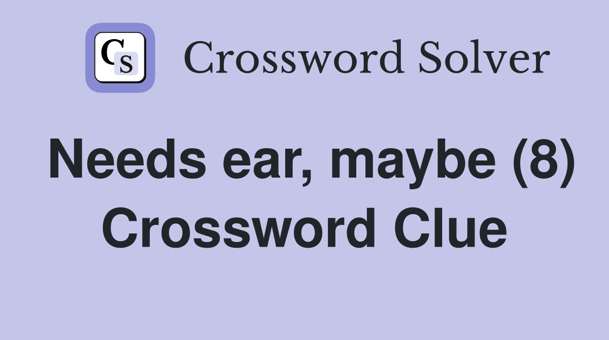Needs ear, maybe (8) Crossword Clue