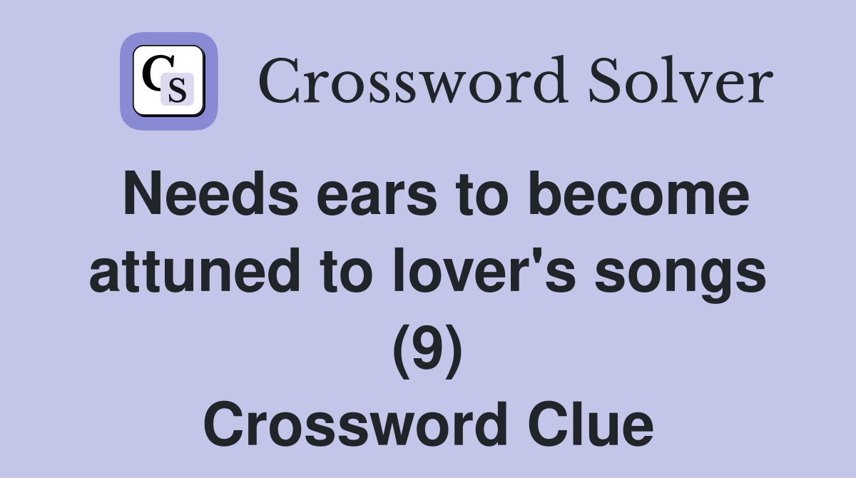 Needs ears to become attuned to lover's songs (9) Crossword Clue