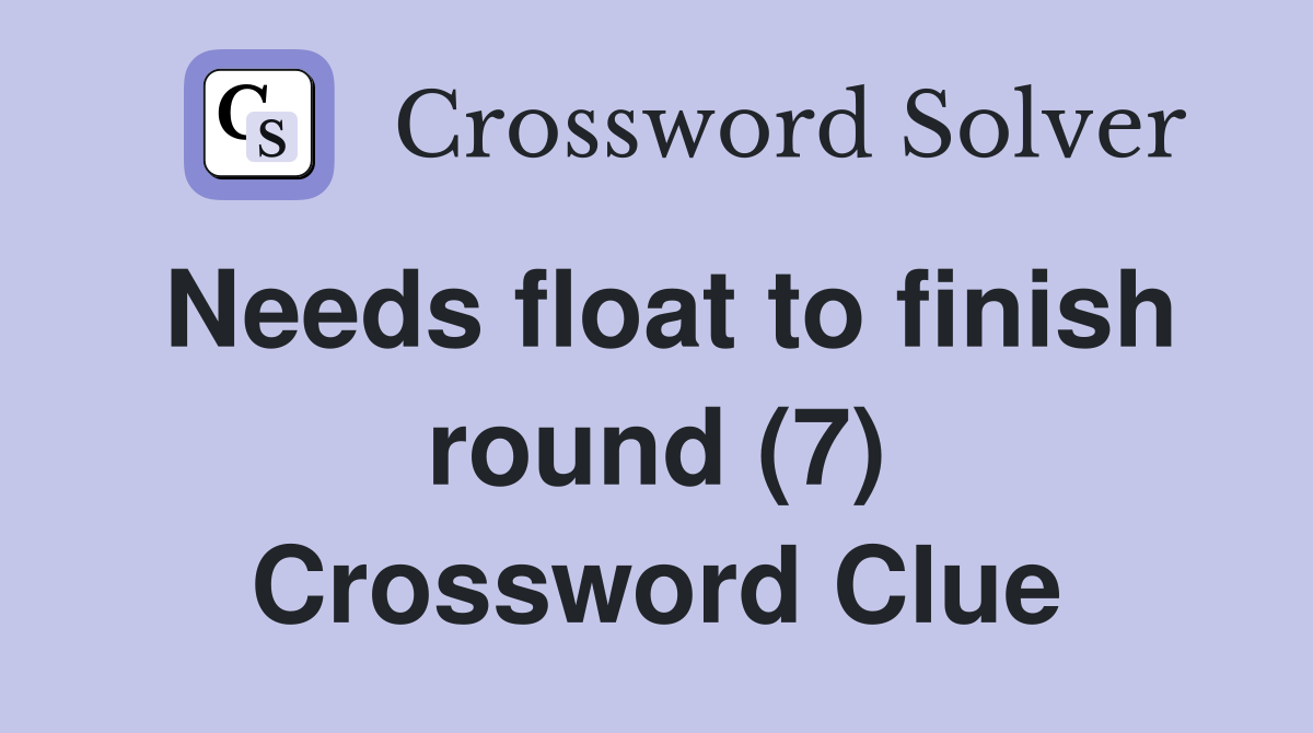 Needs float to finish round (7) Crossword Clue