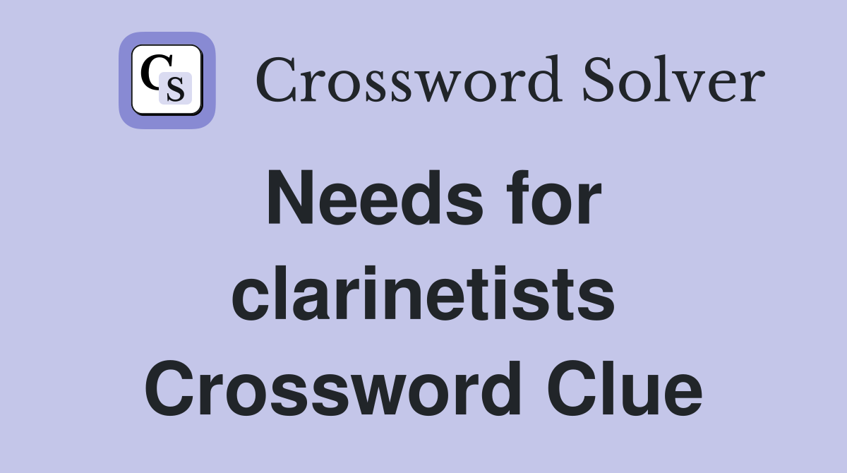 Needs for clarinetists Crossword Clue