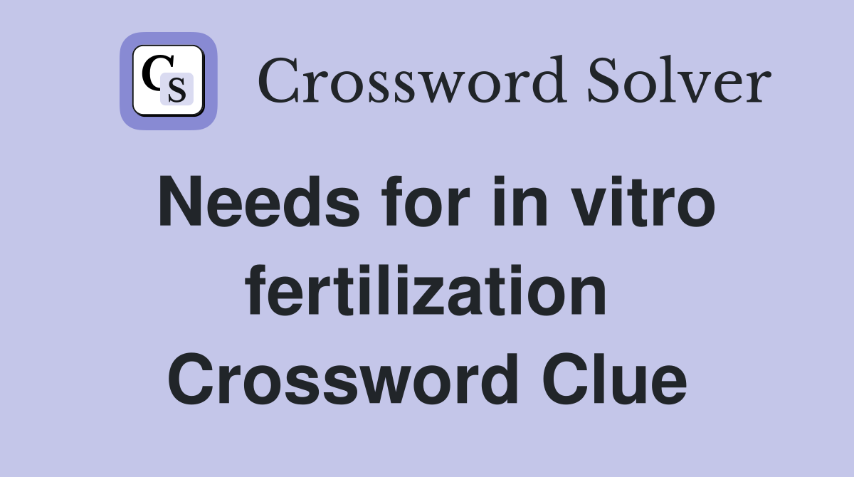 Needs for in vitro fertilization Crossword Clue