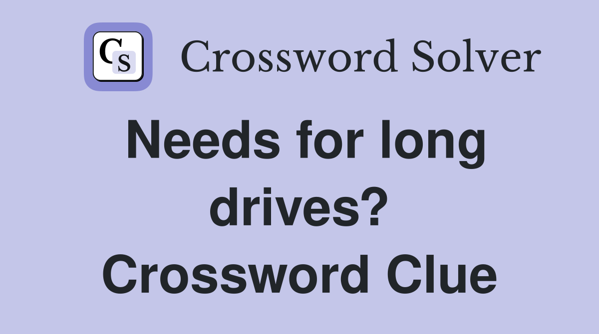 Needs for long drives? Crossword Clue