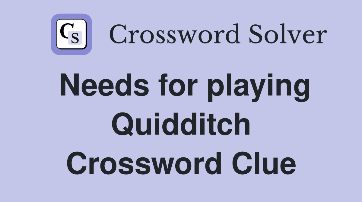 Needs for playing Quidditch Crossword Clue