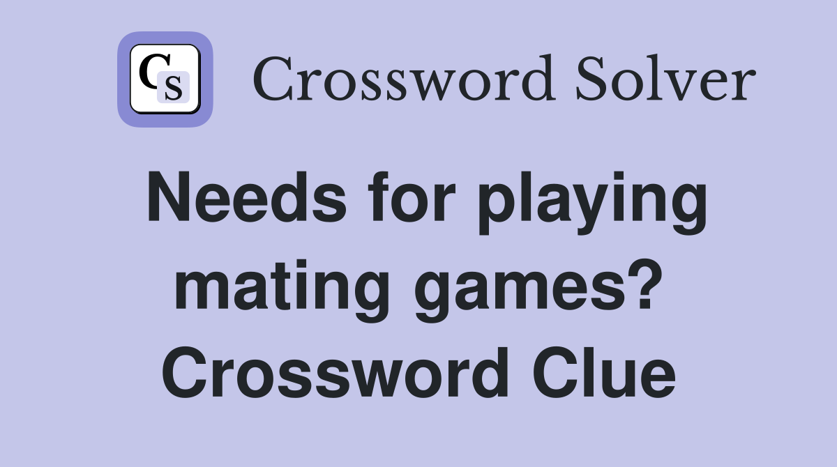 Needs for playing mating games? Crossword Clue